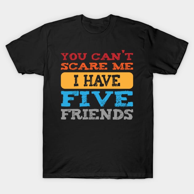 you can't scare me i have five friends  -vintage funny girls t-shirt -vintage funny brother shirt_funny quote shirt-best friends shirt T-Shirt by YOUNESS98